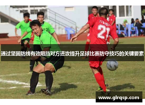 通过坚固防线有效阻挡对方进攻提升足球比赛防守技巧的关键要素