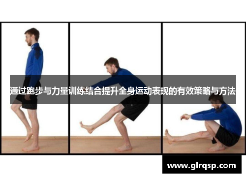 通过跑步与力量训练结合提升全身运动表现的有效策略与方法