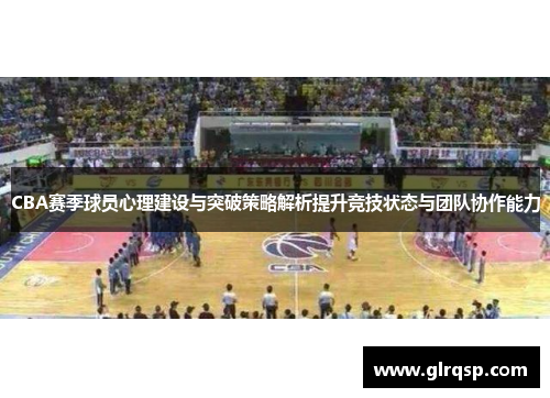 CBA赛季球员心理建设与突破策略解析提升竞技状态与团队协作能力
