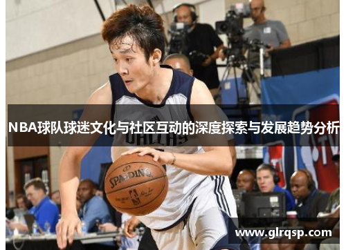 NBA球队球迷文化与社区互动的深度探索与发展趋势分析